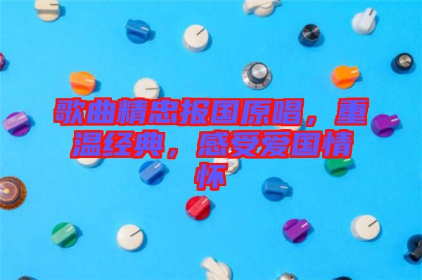 歌曲精忠報國原唱，重溫經典，感受愛國情懷