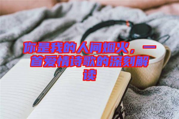 你是我的人間煙火，一首愛(ài)情詩(shī)歌的深刻解讀