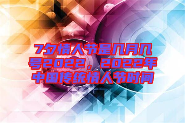 7夕情人節(jié)是幾月幾號(hào)2022，2022年中國(guó)傳統(tǒng)情人節(jié)時(shí)間