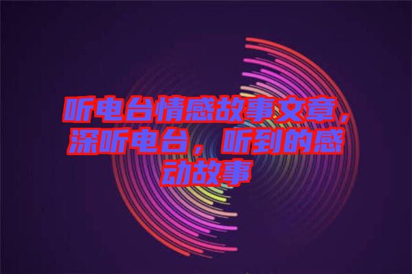 聽電臺情感故事文章，深聽電臺，聽到的感動故事