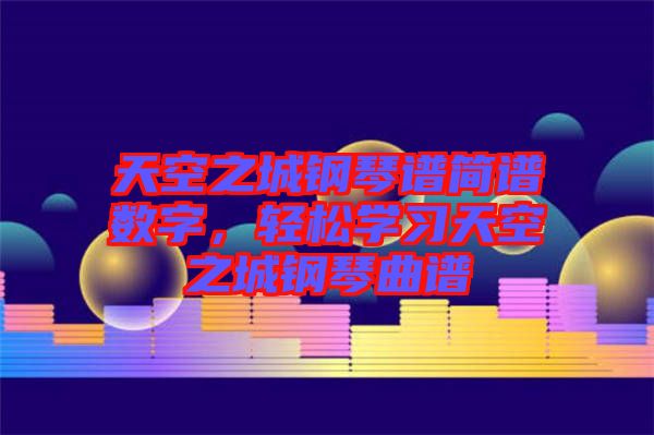 天空之城鋼琴譜簡譜數(shù)字，輕松學習天空之城鋼琴曲譜