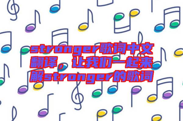 stronger歌詞中文翻譯，讓我們一起來解stronger的歌詞