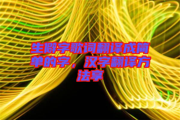 生僻字歌詞翻譯成簡(jiǎn)單的字，漢字翻譯方法享