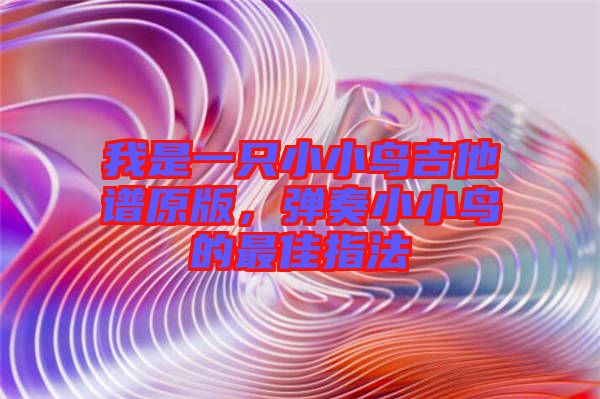 我是一只小小鳥吉他譜原版，彈奏小小鳥的最佳指法