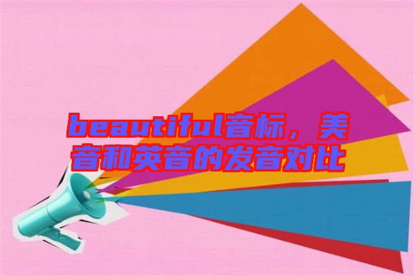 beautiful音標(biāo)，美音和英音的發(fā)音對(duì)比