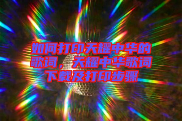 如何打印天耀中華的歌詞，天耀中華歌詞下載及打印步驟