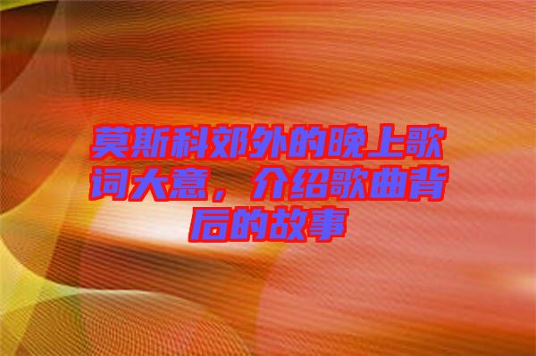 莫斯科郊外的晚上歌詞大意，介紹歌曲背后的故事