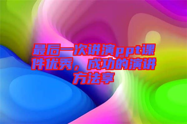 最后一次講演ppt課件優(yōu)秀，成功的演講方法享