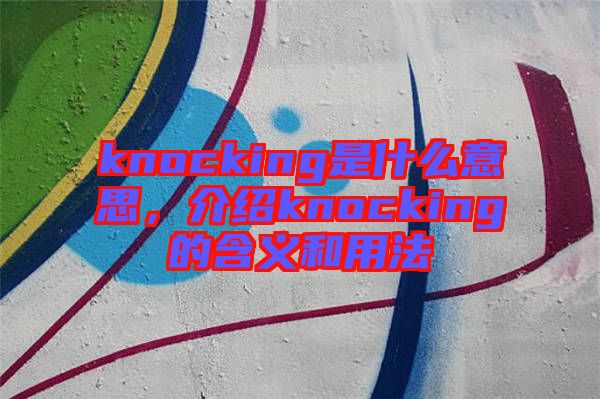 knocking是什么意思，介紹knocking的含義和用法