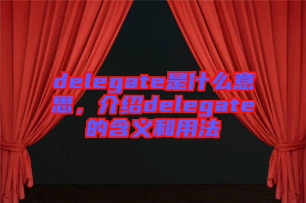 delegate是什么意思，介紹delegate的含義和用法