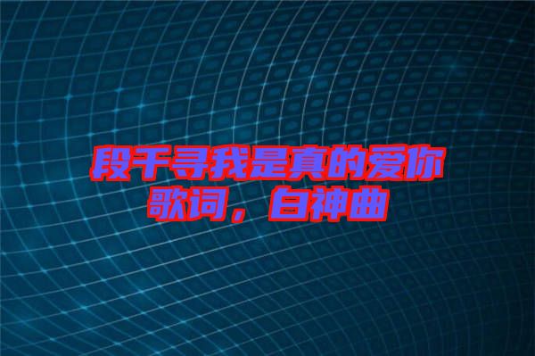 段千尋我是真的愛你歌詞，白神曲