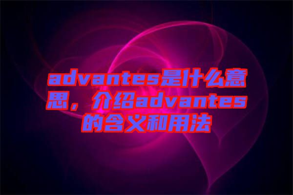 advantes是什么意思，介紹advantes的含義和用法