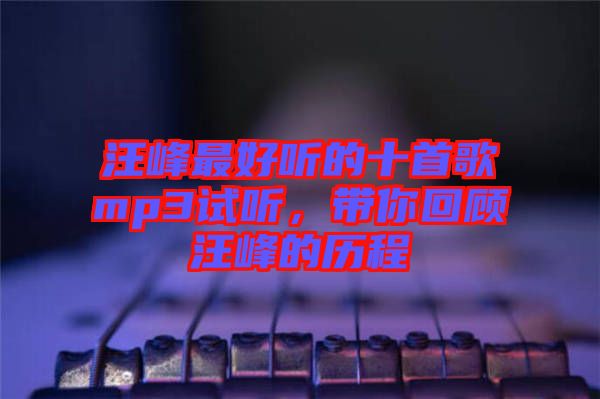 汪峰最好聽的十首歌mp3試聽，帶你回顧汪峰的歷程