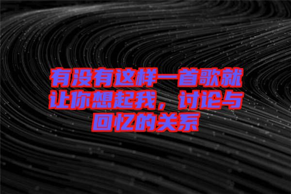 有沒有這樣一首歌就讓你想起我，討論與回憶的關(guān)系