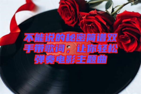 不能說的秘密簡(jiǎn)譜雙手帶歌詞，讓你輕松彈奏電影主題曲