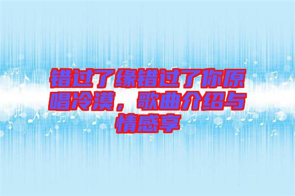 錯(cuò)過(guò)了緣錯(cuò)過(guò)了你原唱冷漠，歌曲介紹與情感享