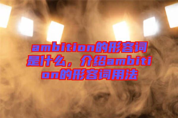 ambition的形容詞是什么，介紹ambition的形容詞用法