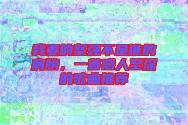 我要的堅強不是誰的肩膀，一首感人至深的歌曲推薦