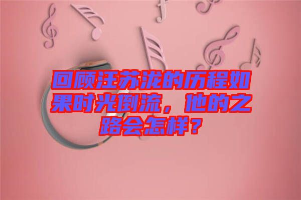 回顧汪蘇瀧的歷程如果時光倒流，他的之路會怎樣？