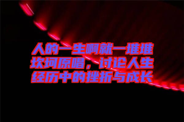 人的一生啊就一堆堆坎坷原唱，討論人生經(jīng)歷中的挫折與成長(zhǎng)