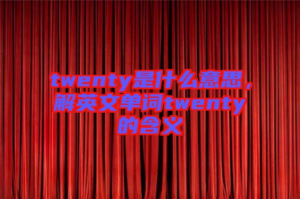 twenty是什么意思，解英文單詞twenty的含義