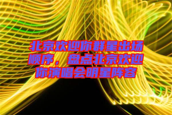 北京歡迎你群星出場(chǎng)順序，盤點(diǎn)北京歡迎你演唱會(huì)明星陣容