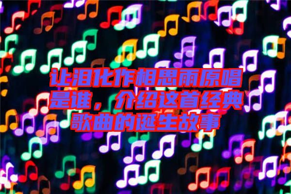 讓淚化作相思雨原唱是誰，介紹這首經(jīng)典歌曲的誕生故事