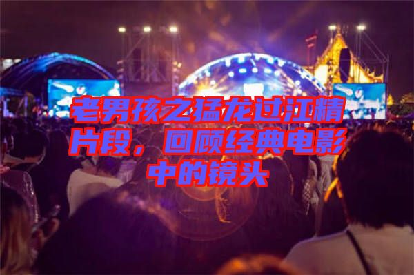 老男孩之猛龍過江精片段，回顧經(jīng)典電影中的鏡頭