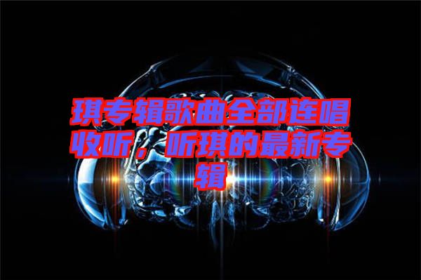 琪專輯歌曲全部連唱收聽，聽琪的最新專輯