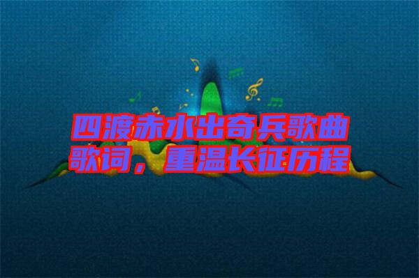 四渡赤水出奇兵歌曲歌詞，重溫長征歷程