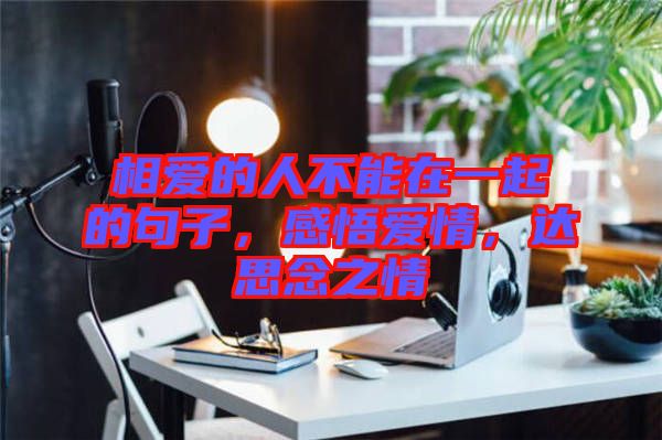 相愛的人不能在一起的句子，感悟愛情，達(dá)思念之情