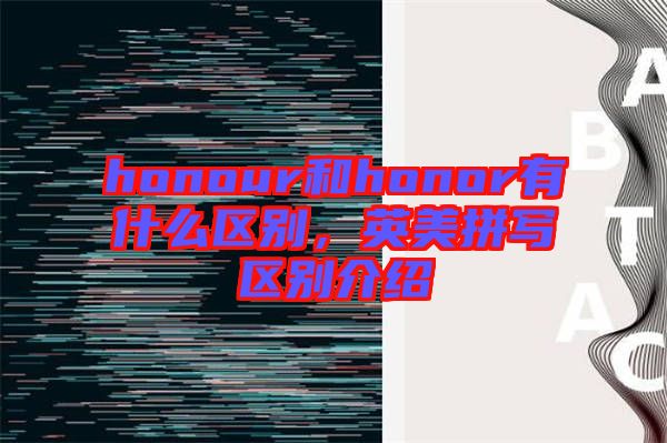 honour和honor有什么區(qū)別，英美拼寫區(qū)別介紹