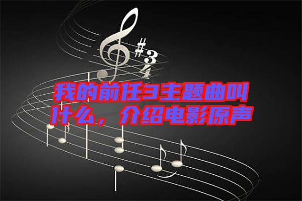 我的前任3主題曲叫什么，介紹電影原聲