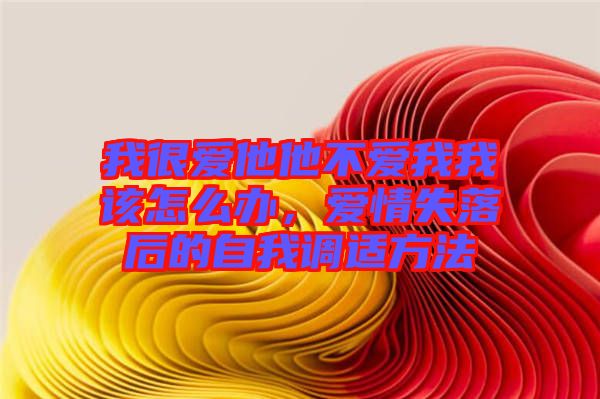 我很愛他他不愛我我該怎么辦，愛情失落后的自我調(diào)適方法