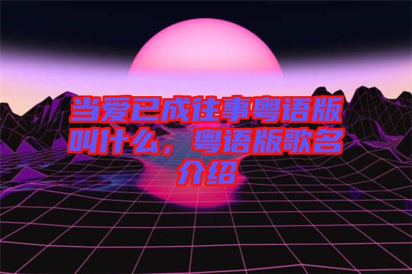 當愛已成往事粵語版叫什么，粵語版歌名介紹