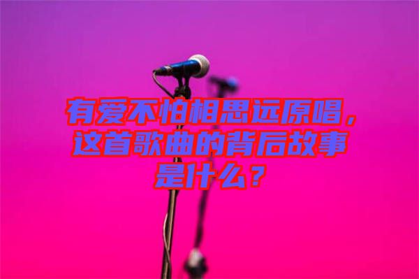 有愛(ài)不怕相思遠(yuǎn)原唱，這首歌曲的背后故事是什么？