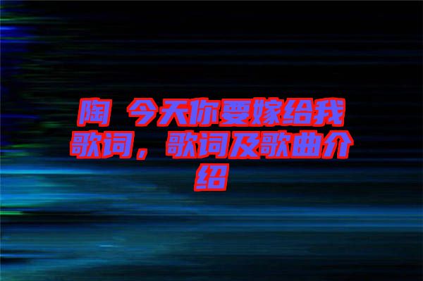 陶喆今天你要嫁給我歌詞，歌詞及歌曲介紹