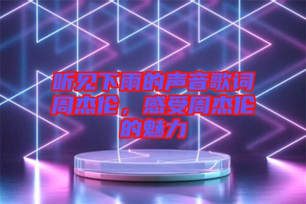 聽見下雨的聲音歌詞周杰倫，感受周杰倫的魅力