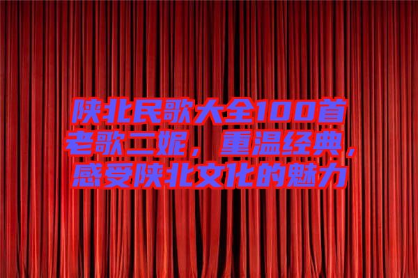 陜北民歌大全100首老歌二妮，重溫經(jīng)典，感受陜北文化的魅力