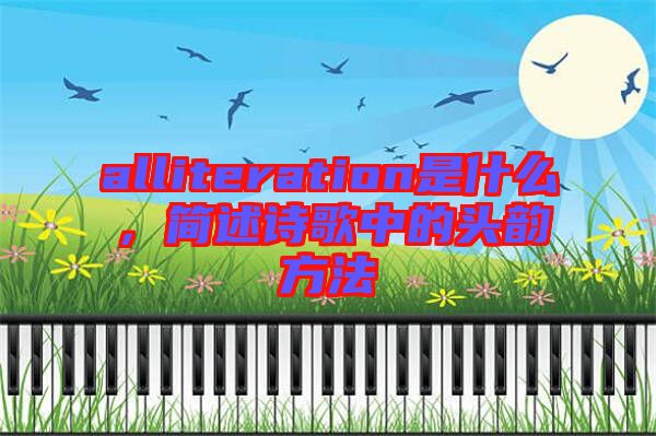 alliteration是什么，簡述詩歌中的頭韻方法