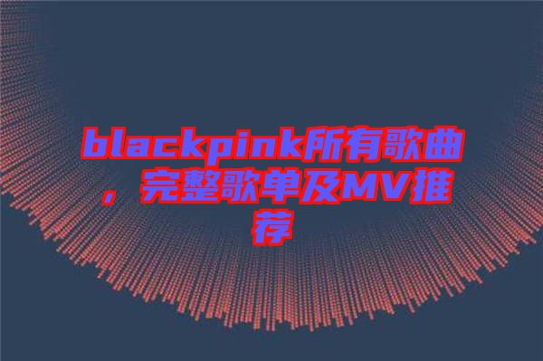 blackpink所有歌曲，完整歌單及MV推薦