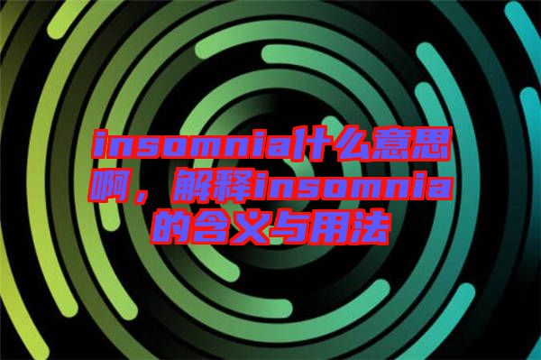 insomnia什么意思啊，解釋insomnia的含義與用法