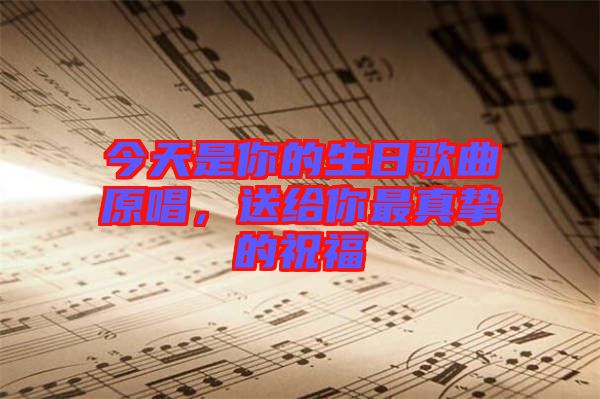 今天是你的生日歌曲原唱，送給你最真摯的祝福