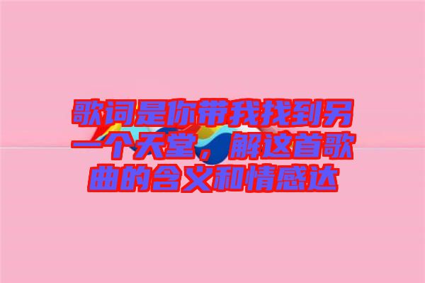 歌詞是你帶我找到另一個(gè)天堂，解這首歌曲的含義和情感達(dá)