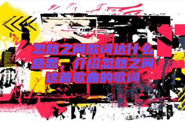 忽然之間歌詞達(dá)什么意思，介紹忽然之間這首歌曲的歌詞