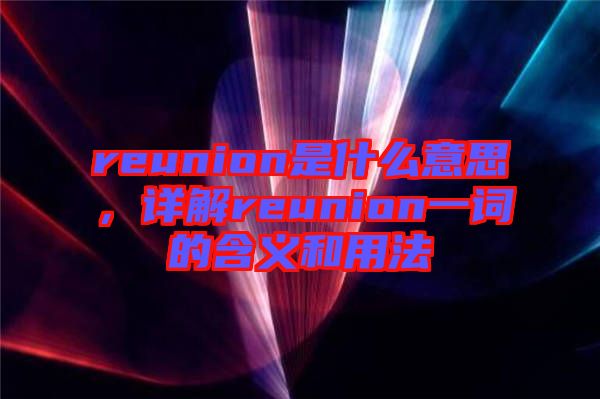 reunion是什么意思，詳解reunion一詞的含義和用法