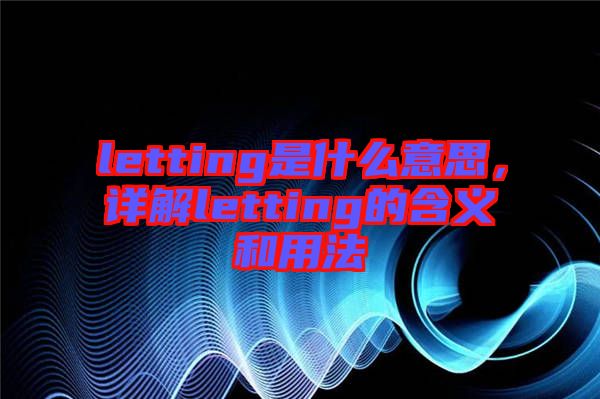 letting是什么意思，詳解letting的含義和用法