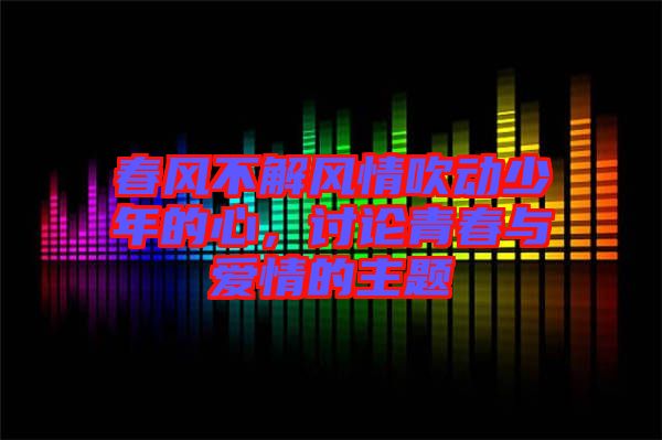 春風(fēng)不解風(fēng)情吹動少年的心，討論青春與愛情的主題