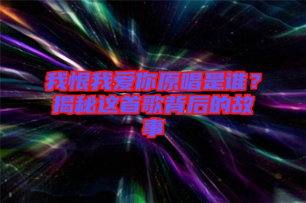 我恨我愛你原唱是誰？揭秘這首歌背后的故事