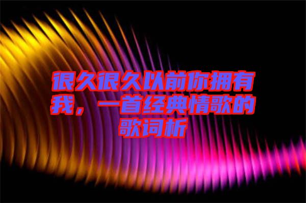 很久很久以前你擁有我，一首經(jīng)典情歌的歌詞析